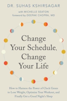 Change Your Schedule, Change Your Life : How to Harness the Power of Clock Genes to Lose Weight, Optimize Your Workout, and Finally Get a Good Night's Sleep, Hardback Book Change Your Schedule, Change Your Life : How to Harness the Power of Clock Genes to Lose Weight, Optimize Your Workout, and Finally Get a Good Night's Sleep, Hardback Book
