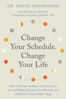 Change Your Schedule, Change Your Life : How to Harness the Power of Clock Genes to Lose Weight, Optimize Your Workout, and Finally Get a Good Night's Sleep