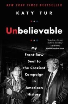 Unbelievable : My Front-Row Seat to the Craziest Campaign in American History, Hardback Book Unbelievable : My Front-Row Seat to the Craziest Campaign in American History, Hardback Book