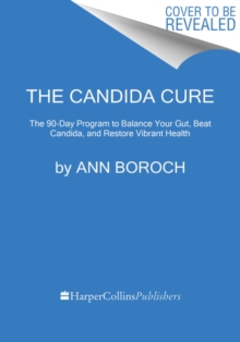 The Candida Cure : The 90-Day Program to Balance Your Gut, Beat Candida, and Restore Vibrant Health