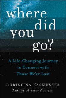 Where Did You Go? : A Life-Changing Journey to Connect with Those We've Lost