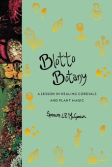 Blotto Botany : A Lesson in Healing Cordials and Plant Magic, Hardback Book Blotto Botany : A Lesson in Healing Cordials and Plant Magic, Hardback Book