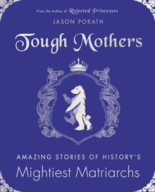 Tough Mothers : Amazing Stories of History's Mightiest Matriarchs, Hardback Book Tough Mothers : Amazing Stories of History's Mightiest Matriarchs, Hardback Book