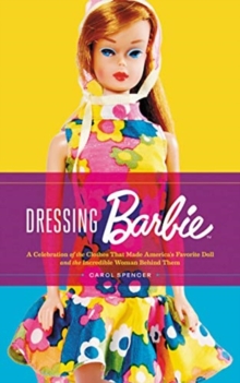 Dressing Barbie : A Celebration of the Clothes That Made America's Favorite Doll and the Incredible Woman Behind Them, Hardback Book Dressing Barbie : A Celebration of the Clothes That Made America's Favorite Doll and the Incredible Woman Behind Them, Hardback Book