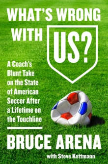 What's Wrong with US? : A Coach's Blunt Take on the State of American Soccer After a Lifetime on the Touchline