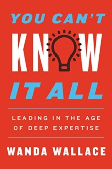 You Can't Know It All : Leading in the Age of Deep Expertise, Hardback Book You Can't Know It All : Leading in the Age of Deep Expertise, Hardback Book