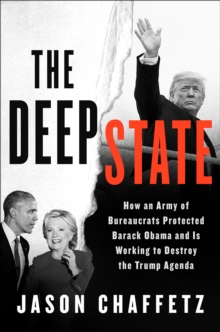 The Deep State : How an Army of Bureaucrats Protected Barack Obama and Is Working to Destroy the Trump Agenda