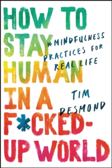 How to Stay Human in a F*cked-Up World : Mindfulness Practices for Real Life