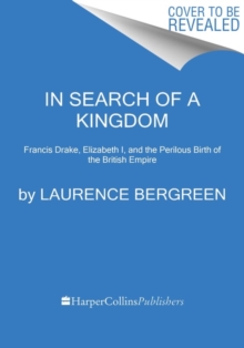 In Search of a Kingdom : Francis Drake, Elizabeth I, and the Perilous Birth of the British Empire