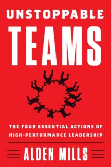 Unstoppable Teams : The Four Essential Actions of High-Performance Leadership