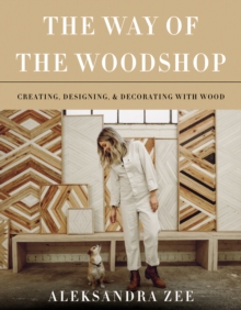 The Way of the Woodshop : Creating, Designing & Decorating with Wood