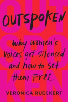 Outspoken : Why Women's Voices Get Silenced and How to Set Them Free