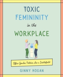 Toxic Femininity in the Workplace : Office Gender Politics Are a Battlefield