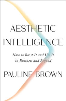 Aesthetic Intelligence : How to Boost It and Use It in Business and Beyond