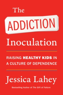 The Addiction Inoculation : Raising Healthy Kids in a Culture of Dependence