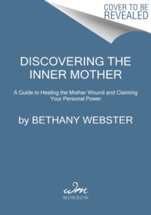 Discovering the Inner Mother : A Guide to Healing the Mother Wound and Claiming Your Personal Power