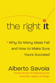 The Right It : Why So Many Ideas Fail and How to Make Sure Yours Succeed