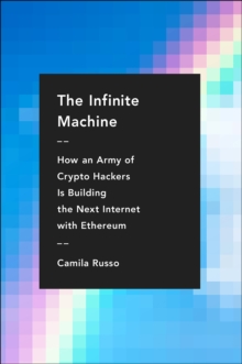 The Infinite Machine : How an Army of Crypto-hackers Is Building the Next Internet with Ethereum