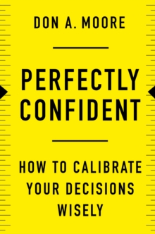 Perfectly Confident : How to Calibrate Your Decisions Wisely