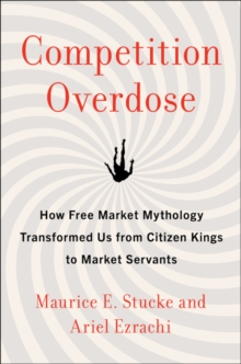 Competition Overdose : How Free Market Mythology Transformed Us from Citizen Kings to Market Servants, Hardback Book Competition Overdose : How Free Market Mythology Transformed Us from Citizen Kings to Market Servants, Hardback Book