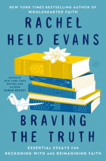 Braving the Truth : Essential Essays for Reckoning with and Reimagining Faith