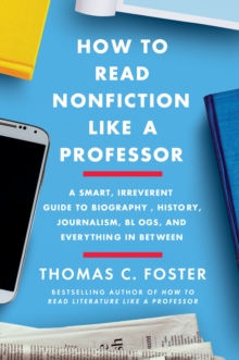 How to Read Nonfiction Like a Professor : A Smart, Irreverent Guide to Biography, History, Journalism, Blogs, and Everything in Between