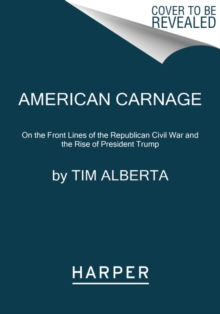 American Carnage : On the Front Lines of the Republican Civil War and the Rise of President Trump