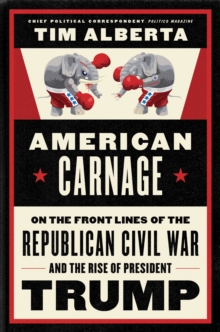 American Carnage : On the Front Lines of the Republican Civil War and the Rise of President Trump