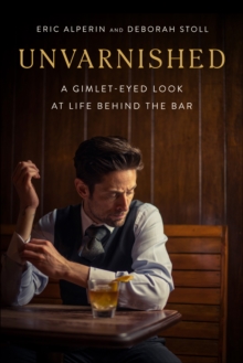 Unvarnished : A Gimlet-eyed Look at Life Behind the Bar