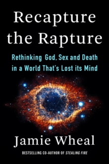 Recapture the Rapture : Rethinking God, Sex, and Death in a World That's Lost Its Mind
