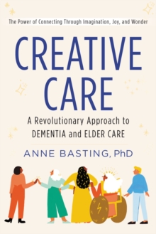 Creative Care : A Revolutionary Approach to Dementia and Elder Care