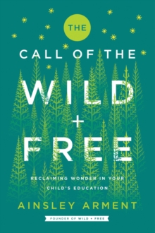 The Call of the Wild and Free : Reclaiming Wonder in Your Child's Education, Hardback Book The Call of the Wild and Free : Reclaiming Wonder in Your Child's Education, Hardback Book