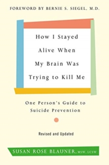 How I Stayed Alive When My Brain Was Trying to Kill Me, Revised Edition : One Person's Guide to Suicide Prevention