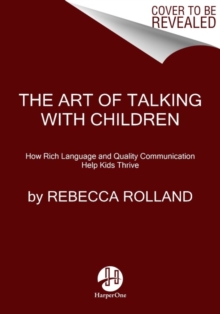 The Art of Talking with Children : The Simple Keys to Nurturing Kindness, Creativity, and Confidence in Kids
