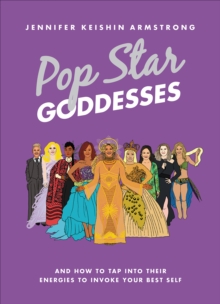 Pop Star Goddesses : And How to Tap Into Their Energies to Invoke Your Best Self