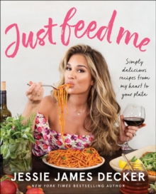 Just Feed Me : Simply Delicious Recipes from My Heart to Your Plate