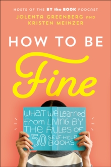 How to Be Fine : What We Learned from Living by the Rules of 50 Self-Help Books