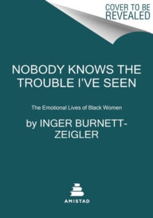 Nobody Knows the Trouble Ive Seen : The Emotional Lives of Black Women