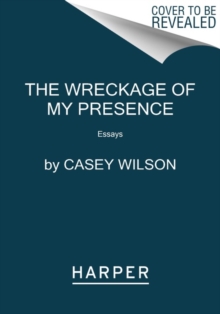 The Wreckage of My Presence : Essays