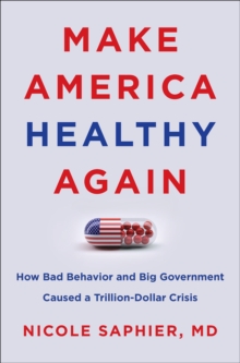 Make America Healthy Again : How Bad Behavior and Big Government Caused a Trillion-Dollar Crisis