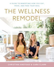 The Wellness Remodel : A Guide to Rebooting How You Eat, Move, and Feed Your Soul