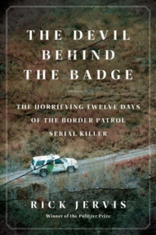 The Devil Behind the Badge : The Horrifying Twelve Days of the Border Patrol Serial Killer