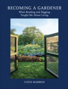 Becoming a Gardener : What Reading and Digging Taught Me About Living