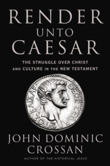 Render Unto Caesar : The Battle Over Christ and Culture in the New Testament