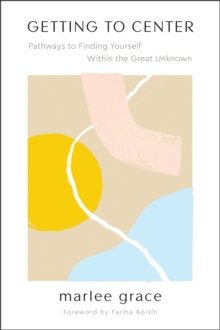 Getting to Center : Pathways to Finding Yourself Within the Great Unknown