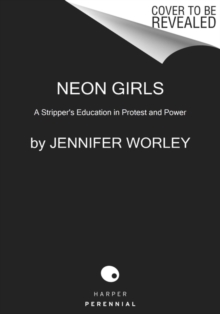 Neon Girls : A Stripper's Education in Protest and Power