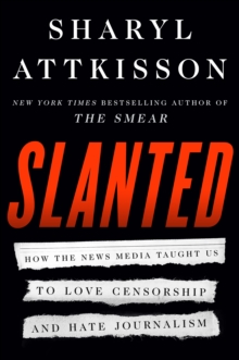 Slanted : How the News Media Taught Us to Love Censorship and Hate Journalism