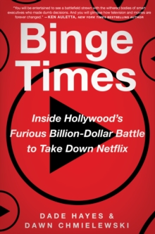 Binge Times : Inside Hollywood's Furious Billion-Dollar Battle to Take Down Netflix