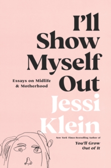 I'll Show Myself Out : Essays on Midlife and Motherhood