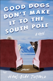 Good Dogs Don't Make It to the South Pole : A Novel